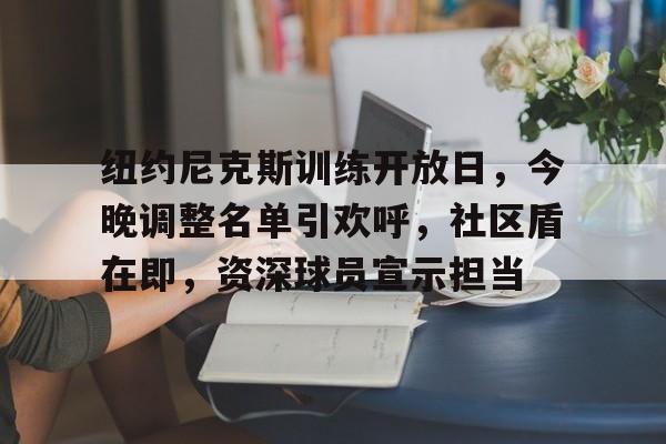 爱游戏app纽约尼克斯训练开放日，今晚调整名单引欢呼，社区盾在即，资深球员宣示担当的简单介绍
